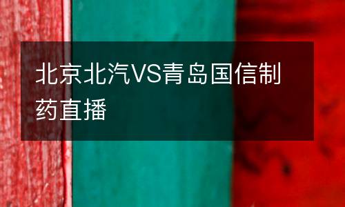 北京北汽VS青島國(guó)信制藥直播